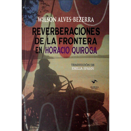 REVERBERACIONES DE LA FRONTERA EN HORACIO QUIROGA, de WILSON ALVES-BEZERRA. Editorial Quiroga Ediciones en español