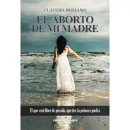 El Aborto De Mi Madre - Claudia Romano - Libro Nuevo