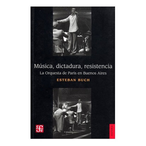 Música, Dictadura, Resistencia: La Orquesta De París En Buenos Aires, De Esteban Buch., Vol. Volúmen Único. Editorial Fondo De Cultura Económica, Tapa Blanda En Español, 2016
