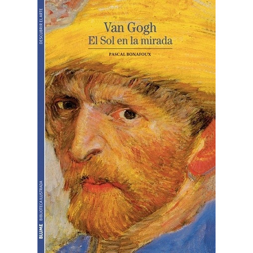 Van Gogh: El sol en la mirada, de Pascal Bonafoux. Editorial BLUME, edición 1 en español