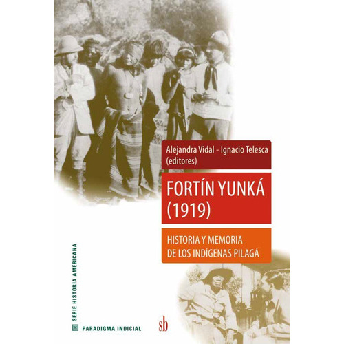 Fortín Yunká (1919):  Historia Y Memoria Del Pueblo Pilagá, De Alejandra Vidal E Ignacio Telesca. Sb Editorial, Tapa Blanda En Español, 2022