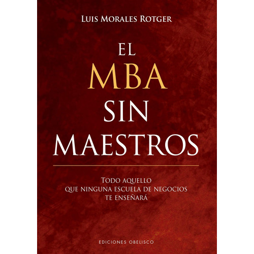 El Mba Sin Maestros: Todo aquello que ninguna escuela de negocios te enseñará, de Morales Rotger, Luis. Editorial Ediciones Obelisco, tapa dura en español, 2018