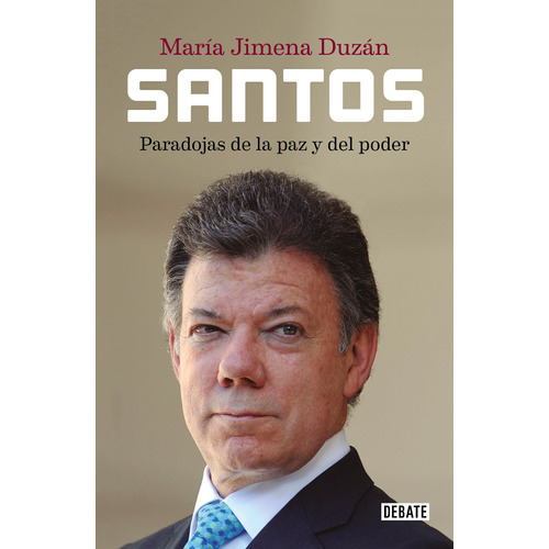 Santos: Paradojas de la paz y del poder, de Duzán, María Jimena. Serie Debate Editorial Debate, tapa blanda en español, 2018