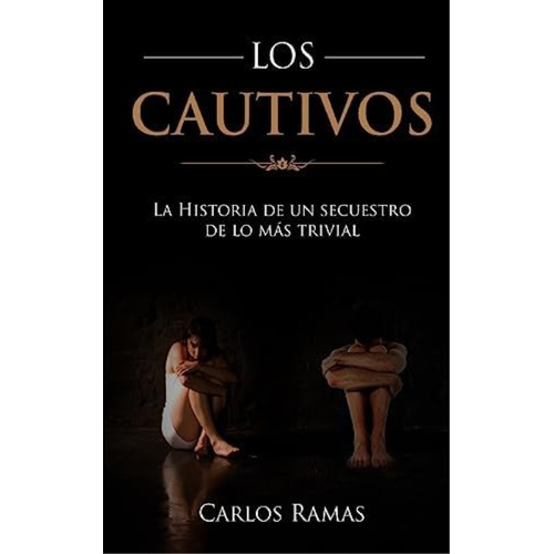 Los Cautivos: La Historia De Un Secuestro De Lo Mas Trivial (spanish Edition), De Ramas, Carlos. Editorial Createspace Independent Publishing Platform, Tapa Blanda En Español