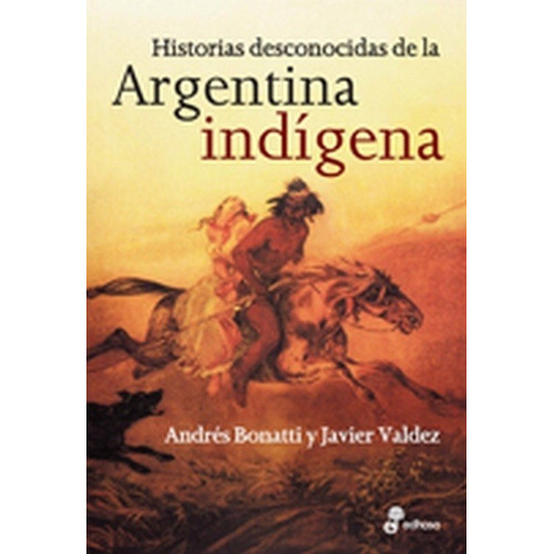 Historias Desconocidas De La Argentina Indigena - Bonatti, V