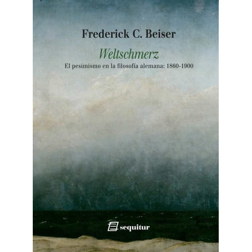 WELTSCHMERZ  - FREDERICK C. BEISER, de FREDERICK C. BEISER. Editorial Sequitur, tapa blanda en español