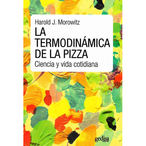 La termodinámica de la pizza: Ciencia y vida cotidiana, de Morowits, Harold. Serie Extención Científica Editorial Gedisa en español, 2016
