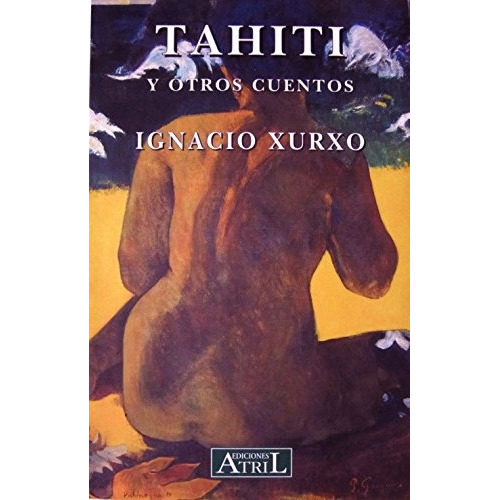 TAHITI Y OTROS CUENTOS, de XURXO, IGNACIO. Serie N/a, vol. Volumen Unico. Editorial ATRIL EDICIONES, tapa blanda, edición 1 en español