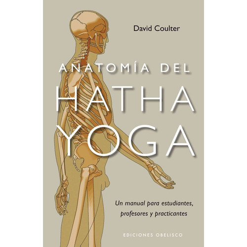 Anatomía del Hatha Yoga: Un manual para estudiantes, profesores y practicantes, de Coulter, David. Editorial Ediciones Obelisco, tapa blanda en español, 2011