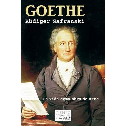 Goethe: La vida como obra de arte, de Rüdiger Safranski. Editorial Tusquets, tapa blanda en español, 2015
