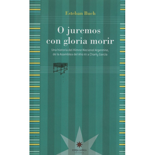 O juremos con gloria morir: Historia del Himno Nacional Argentino, de Esteban Buch. Editorial Eterna Cadencia, edición 1 en español