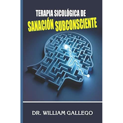 Terapia Sicologica De Sanacion Subconsciente, De William Gallego. Editorial Independently Published, Tapa Blanda En Español, 2019