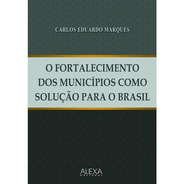 O Fortalecimento Dos Municípios Como Solução Para O Brasil