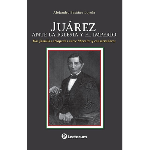 Juarez, Ante La Iglesia Y El Imperio, De Alejandro Basañez Loyola. Editorial Lectorum, Edición 1 En Español, 2018