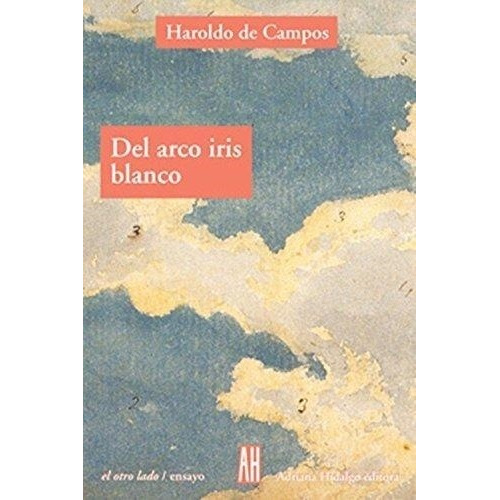 Del Arco Iris Blanco, De De Campos, Haroldo. Editorial Adriana Hidalgo Editora, Tapa Tapa Blanda En Español, 2006