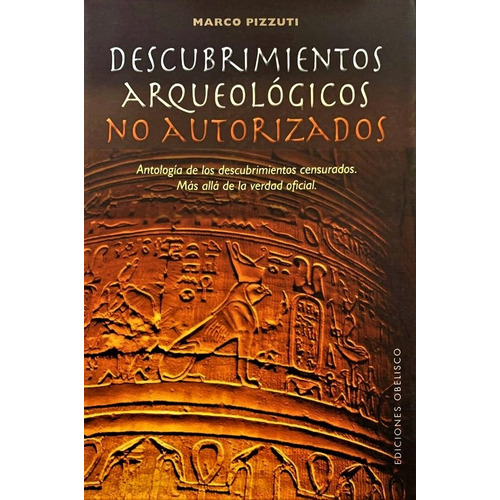 DESCUBRIMIENTOS ARQUEOLOGICOS NO AUTORIZADOS: Antología de los descubrimientos censurados. Más allá de la verdad oficial, de PIZZUTI, MARCO. Editorial Ediciones Obelisco, tapa blanda en español, 2013