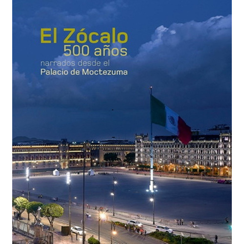 El Zocalo 500 Años, Narrados Desde El Palacio De Moctezuma
