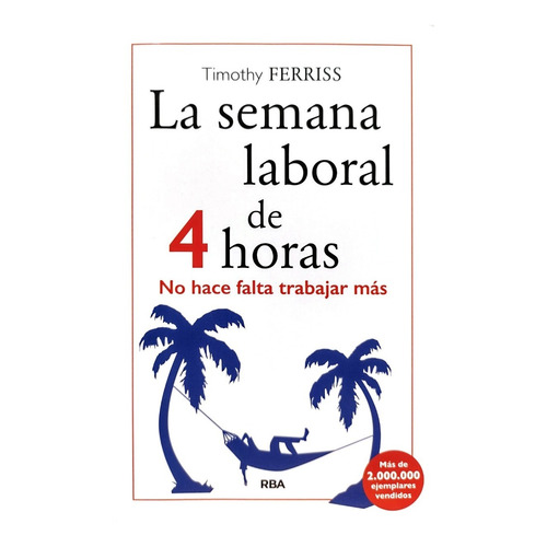 Semana laboral de 4 horas: No hace falta trabajar más, de Timothy Ferreriss., vol. 0.0. Editorial RBA, tapa blanda, edición 1a. en español, 2022