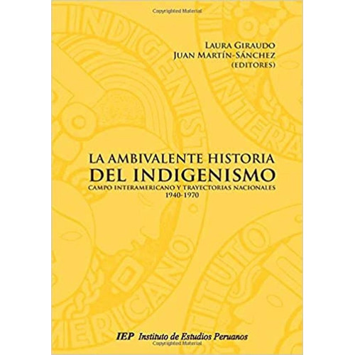 LA AMBIVALENTE HISTORIA DEL INDIGENISMO: CAMPO INTERAMERICANO Y TRAYECTORIAS NACIONALES, 1940-1970, de LAURA GIRAUDO. Editorial Instituto de Estudios Peruanos (IEP), tapa blanda en español