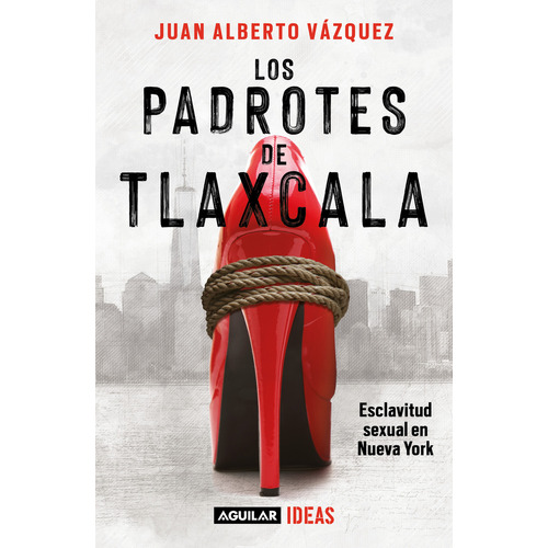 Los Padrotes De Tlaxcala: Esclavitud Sexual En Nueva York, De Juan Alberto Vázquez., Vol. 1.0. Editorial Aguilar, Tapa Blanda, Edición 1.0 En Español, 2023