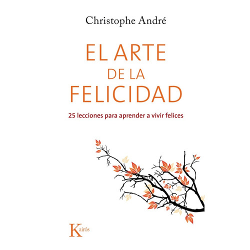 El arte de la felicidad: 25 lecciones para aprender a vivir felices, de Andre, Christophe. Editorial Kairos, tapa blanda en español, 2015