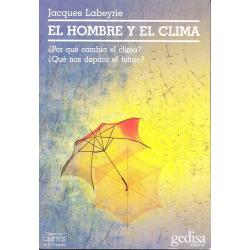 El hombre y el clima: ¿Porqué cambia el clima? ¿Qué nos depara el futuro?, de Labeyrie, Jacques. Serie Límites de la Ciencia Editorial Gedisa en español, 2002