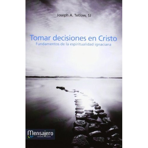 Tomar decisiones en Cristo : fundamentos de la espiritualidad ignaciana, de Joseph A. Tetlow. Editorial Mensajero S A, tapa blanda en español, 2012