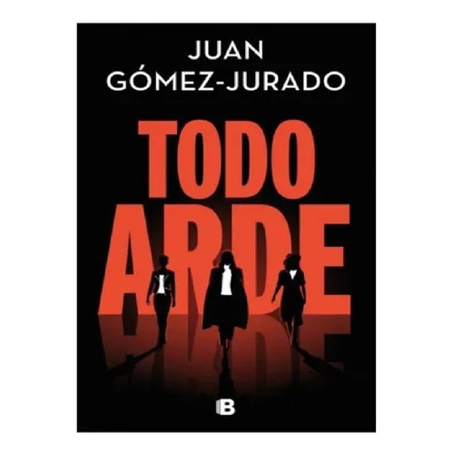 Libro Todo Arde - Juan Gómez Jurado - Ediciones B