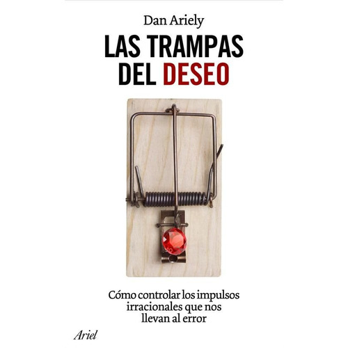 Las trampas del deseo: Cómo controlar los impulsos irracionales que nos llevan al error, de Ariely, Daniel. Serie Ariel Editorial Ariel México, tapa blanda en español, 2014