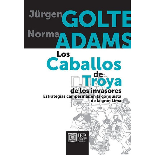 Los caballos de Troya de los invasores:, de Jürgen Golte y Norma Adams. Editorial Instituto de Estudios Peruanos (IEP), tapa blanda en español, 2018