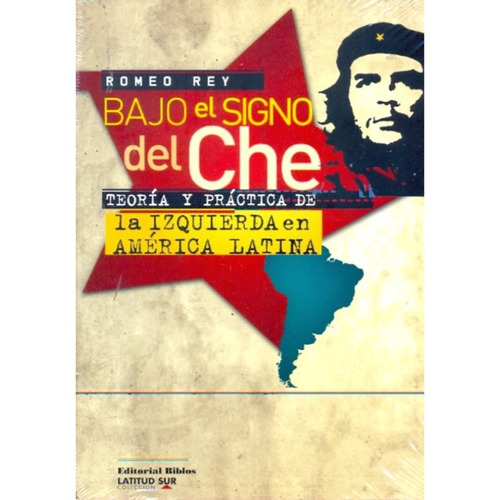 Bajo El Signo Del Che. Teoria Y Practica De La Izquierda En America Latina, De Romeo Rey. Editorial Biblos, Tapa Blanda En Español