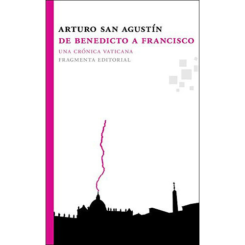 De Benedicto A Francisco . Una Cronica Vatic, De San Agustin Arturo., Vol. Abc. Fragmenta Editorial, Tapa Blanda En Español, 1