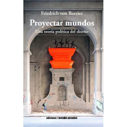 Proyectar Mundos. Una Teoría Política Del Diseño, De Friedrich Von Borries. Editorial Metales Pesados, Tapa Blanda, Edición 1 En Español, 2019
