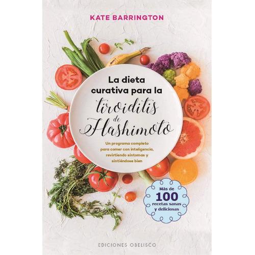 La dieta curativa para la tiroiditis de Hashimoto: Un programa completo para comer con inteligencia, revirtiendo síntomas y sintiéndose bien, de Barrington, Kate. Editorial Ediciones Obelisco, tapa blanda en español, 2019