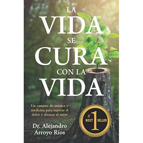 La Vida Se Cura Con La Vida Un Camino De Musica Y.., de Arroyo, Dr. Alejandro. Editorial Independently Published en español