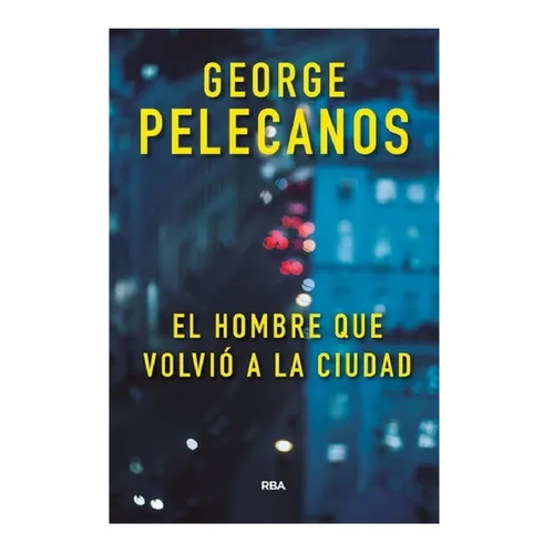 El Hombre Que Volvio A La Ciudad - George Pelecanos
