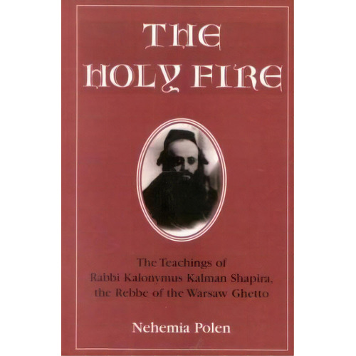 The Holy Fire : The Teachings Of Rabbi Kalonymus Kalman Shapira, The Rebbe Of The Warsaw Ghetto, De Nehemia Polen. Editorial Jason Aronson Inc. Publishers, Tapa Blanda En Inglés