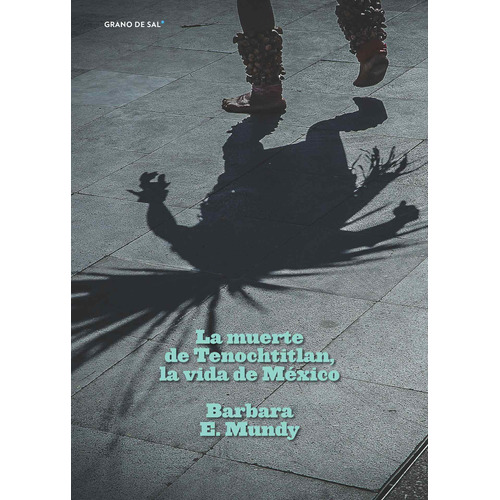La muerte de Tenochtitlan, la vida de México, de Mundy, Barbara E.. Editorial Libros Grano de Sal, tapa blanda en español, 2018