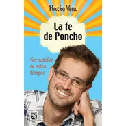 La Fe De Poncho: Ser Católico En Estos Tiempos, De Vera, Poncho. Serie Fuera De Colección Editorial Diana México, Tapa Blanda En Español, 2013