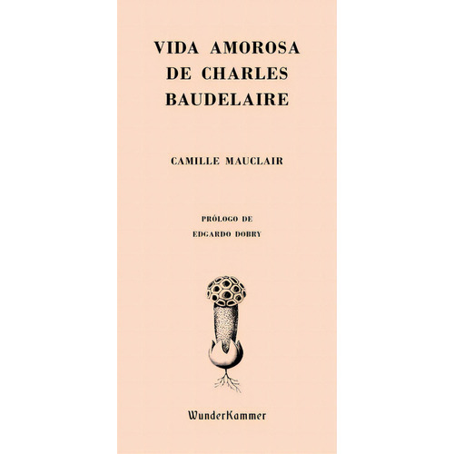 Vida Amorosa De Charles Baudelaire, De Camille Mauclair. Editorial Wunderkammer, Tapa Blanda En Español