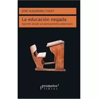 Libro La Educación Negada - José Alejandro Tasat - Prometeo