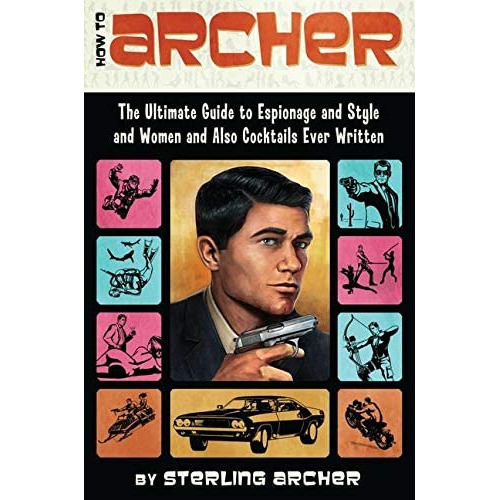 How To Archer : The Ultimate Guide To Espionage And Style And Women And Also Cocktails Ever Written, De Sterling Archer. Editorial Harpercollins Publishers Inc, Tapa Blanda En Inglés