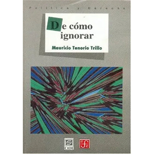 De Cómo Ignorar, de Tenorio Trillo, Mauricio. Editorial Fondo de Cultura Económica, tapa blanda, edición 1 en español, 2000