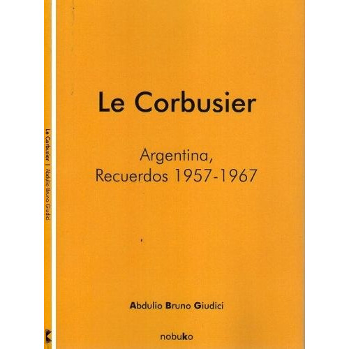 Le Corbusier. Argentina. Recuerdos 1957-1967, De Giudici, Abdulio., Vol. 1. Editorial Nobuko, Tapa Blanda En Español, 2008