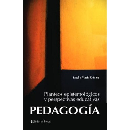 Pedagogia Planteos Epistemologicos Y Perspectivas Ed, De Gomez Sandra Maria. Editorial Brujas En Español