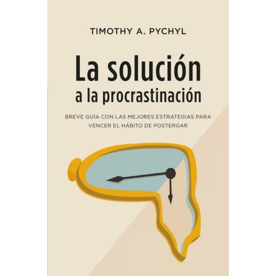 La Solucion A La Procrastinacion - Timothy Pychyl