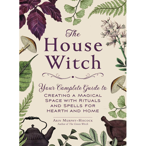 The House Witch: Your Complete Guide To Creating A M
