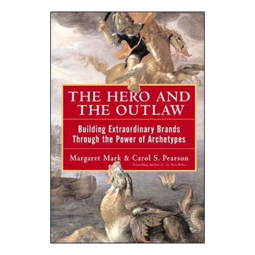 The Hero And The Outlaw: Building Extraordinary Brands Through The Power Of Archetypes, De Margaret Mark. Editorial Mcgraw-hill Education - Europe, Tapa Dura En Inglés