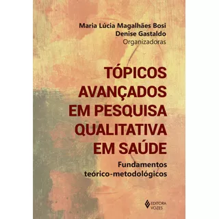 Tópicos Avançados Em Pesquisa Qualitativa Em Saúde: Fundamentos Teórico-metodológicos, De Bosi, Maria Lucia M.. Editora Vozes Ltda., Capa Mole Em Português, 2021
