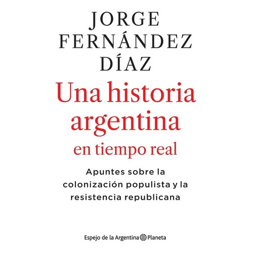 UNA HISTORIA ARGENTINA EN TIEMPO REAL, de Jorge Fernández Díaz. Editorial Planeta en español, 2021
